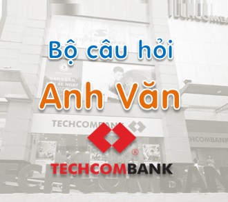 Bộ câu hỏi Anh Văn Techcombank (TCB)