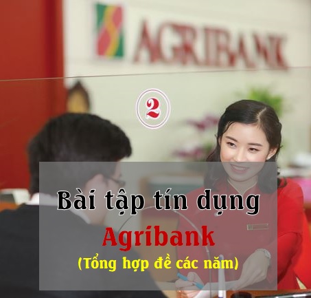 Câu hỏi thi Tín dụng Agribank 2022 (Bài tập)