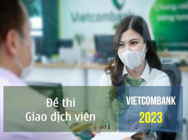 Bộ câu hỏi Giao dịch viên Vietcombank 2023